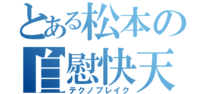 とある松本の自慰快天（テクノブレイク）