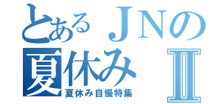 とあるＪＮの夏休みⅡ（夏休み自慢特集）