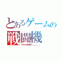 とあるゲームの戦闘機（それは命懸け＿＿＿＿）