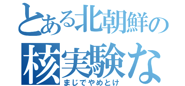 とある北朝鮮の核実験なう（まじでやめとけ）