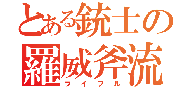 とある銃士の羅威斧流（ライフル）