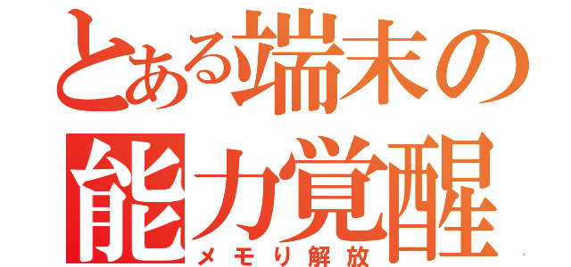 とある端末の能力覚醒（メモり解放）