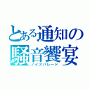 とある通知の騒音饗宴（ノイズパレード）