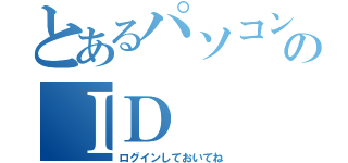 とあるパソコンのＩＤ（ログインしておいてね）