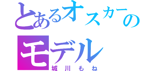 とあるオスカーのモデル（城川もね）