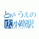 とあるうえの広小路駅（ステーション）