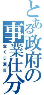 とある政府の事業仕分（宝くじ涙目）