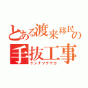 とある渡来移民の手抜工事（ケンナツチヤヨ）