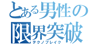 とある男性の限界突破（テクノブレイク）