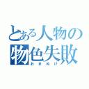 とある人物の物色失敗（おまぬけ）