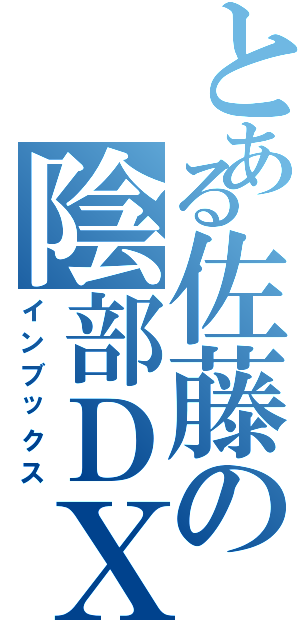 とある佐藤の陰部ＤＸ（インブックス）