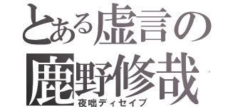 とある虚言の鹿野修哉（夜咄ディセイブ）