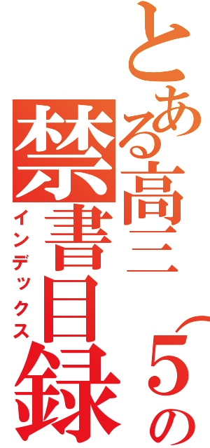 とある高三（５）班の禁書目録（インデックス）