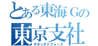 とある東海Ｇの東京支社（デタッチドフォース）