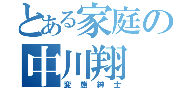 とある家庭の中川翔（変態紳士）