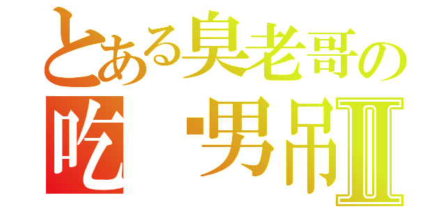 とある臭老哥の吃货男吊Ⅱ（）