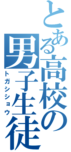 とある高校の男子生徒（トガシショウ）