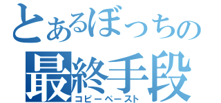 とあるぼっちの最終手段（コピーペースト）