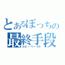 とあるぼっちの最終手段（コピーペースト）