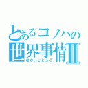 とあるコノハの世界事情Ⅱ（せかいじじょう）