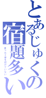 とあるじゅくの宿題多い（まったく手を付けていない）