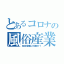 とあるコロナの風俗産業（在日営業に忖度か？）