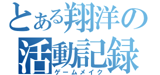 とある翔洋の活動記録（ゲームメイク）