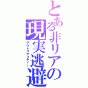 とある非リアの現実逃避（アウトリアリティー）