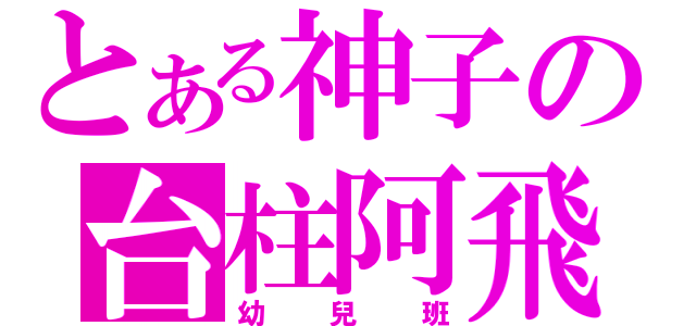 とある神子の台柱阿飛（幼兒班）