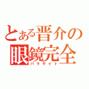 とある晋介の眼鏡完全体（パラサイト）