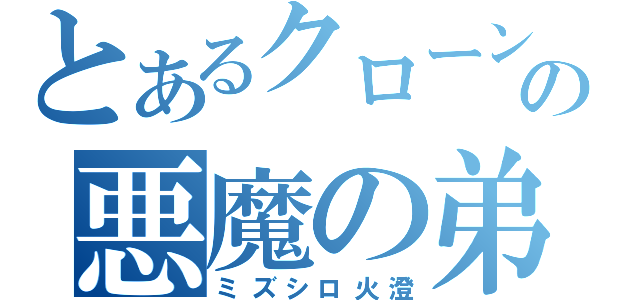 とあるクローンの悪魔の弟（ミズシロ火澄）