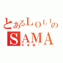 とあるＬＯＬＩのＳＡＭＡ（不会猥琐）