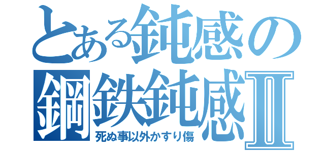 とある鈍感の鋼鉄鈍感Ⅱ（死ぬ事以外かすり傷）