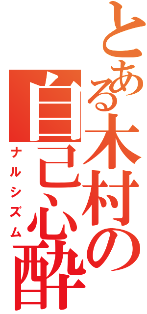 とある木村の自己心酔（ナルシズム）