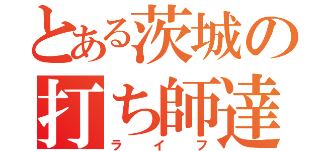 とある茨城の打ち師達（ライフ）