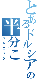 とあるドルシアの半分こ（ハムエッグ）