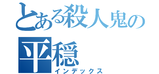 とある殺人鬼の平穏（インデックス）