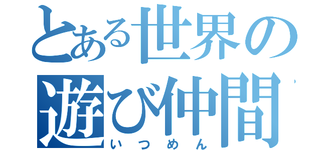 とある世界の遊び仲間（いつめん）