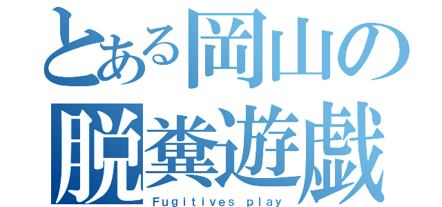 とある岡山の脱糞遊戯（Ｆｕｇｉｔｉｖｅｓ ｐｌａｙ）