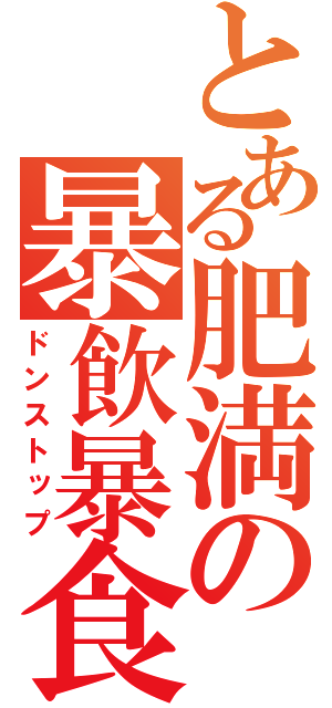 とある肥満の暴飲暴食（ドンストップ）