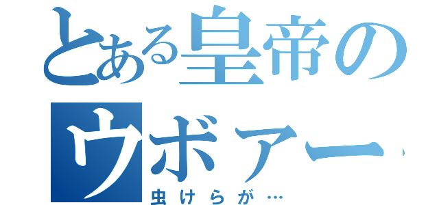 とある皇帝のウボァー（虫けらが…）