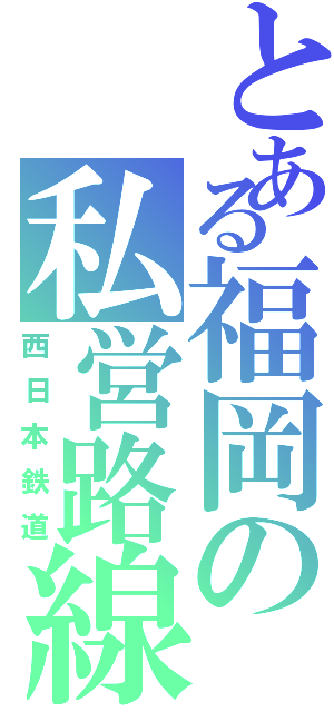 とある福岡の私営路線Ⅱ（西日本鉄道）