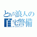 とある浪人の自宅警備（ホームセキュリティ）