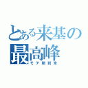 とある来基の最高峰（モテ期到来）