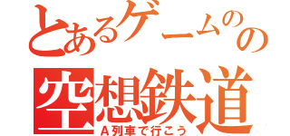 とあるゲームのの空想鉄道（Ａ列車で行こう）