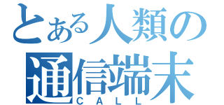 とある人類の通信端末（ＣＡＬＬ）