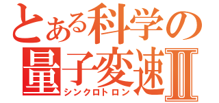 とある科学の量子変速Ⅱ（シンクロトロン）