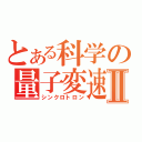 とある科学の量子変速Ⅱ（シンクロトロン）