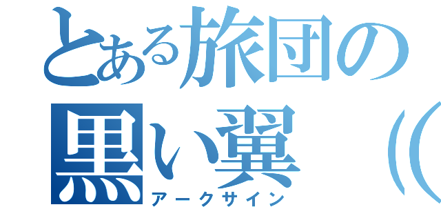 とある旅団の黒い翼（仮（アークサイン）