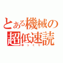 とある機械の超低速読（ゆっくり）